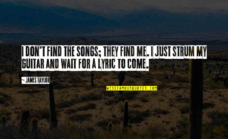 Best James Taylor Song Quotes By James Taylor: I don't find the songs; they find me. Best James Taylor Song Quotes By James Taylor: I don't find the songs; they find me.