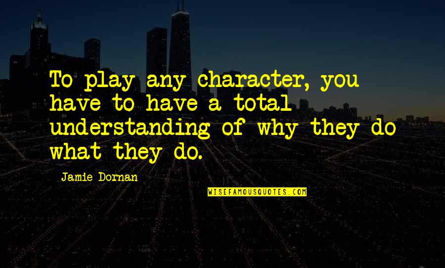 Best Jamie T Quotes By Jamie Dornan: To play any character, you have to have Best Jamie T Quotes By Jamie Dornan: To play any character, you have to have