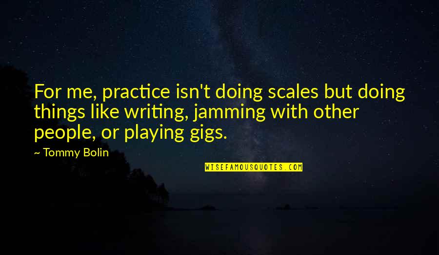 Best Jamming Quotes By Tommy Bolin: For me, practice isn't doing scales but doing