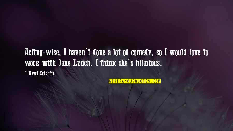 Best Jane Lynch Quotes By David Sutcliffe: Acting-wise, I haven't done a lot of comedy,