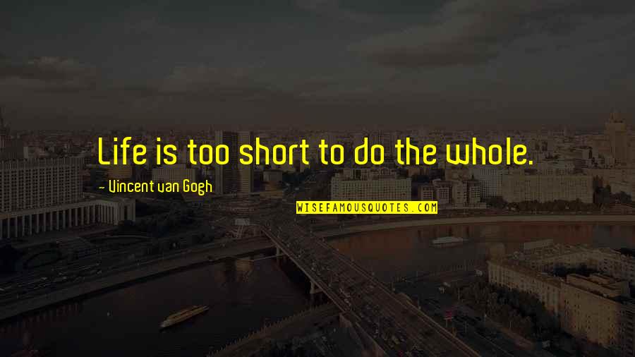 Best Japanese Short Quotes By Vincent Van Gogh: Life is too short to do the whole.