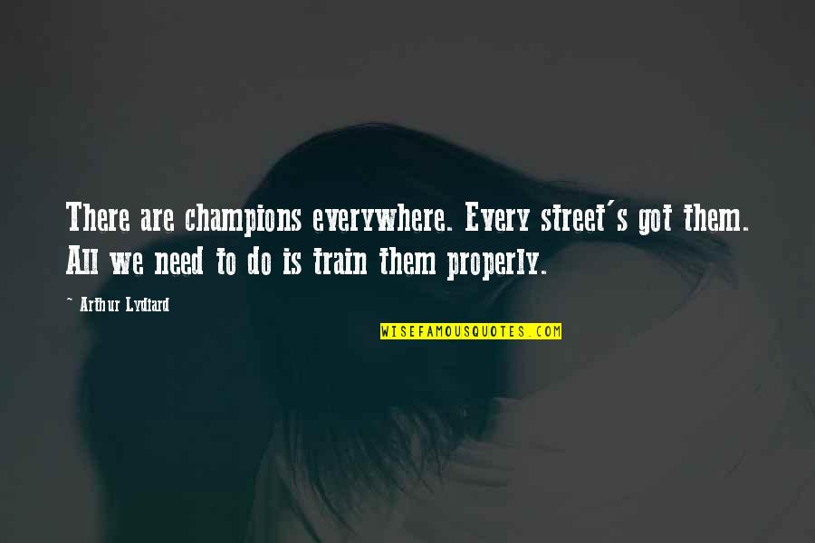 Best Jarren Benton Quotes By Arthur Lydiard: There are champions everywhere. Every street's got them. Best Jarren Benton Quotes By Arthur Lydiard: There are champions everywhere. Every street's got them.