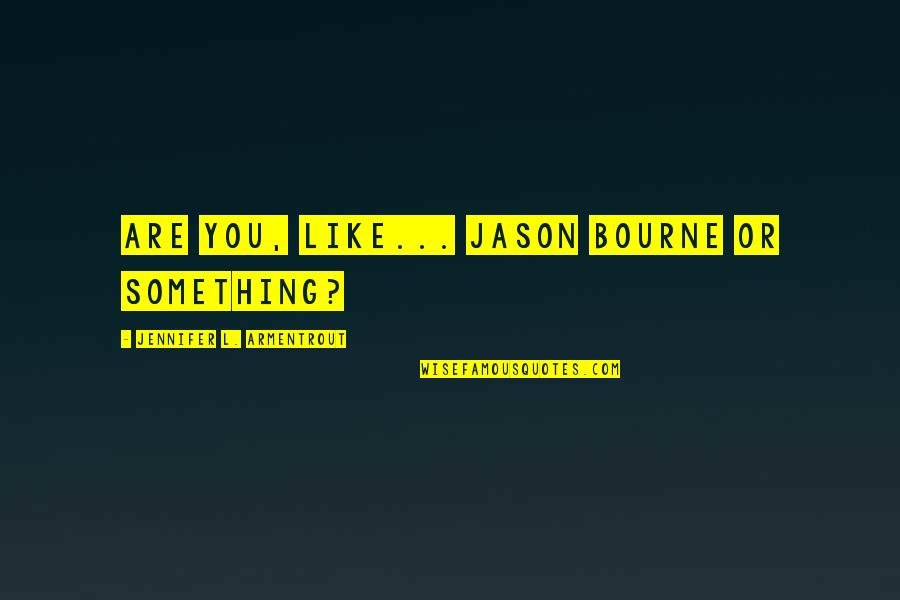 Best Jason Bourne Quotes By Jennifer L. Armentrout: Are you, like... Jason Bourne or something?
