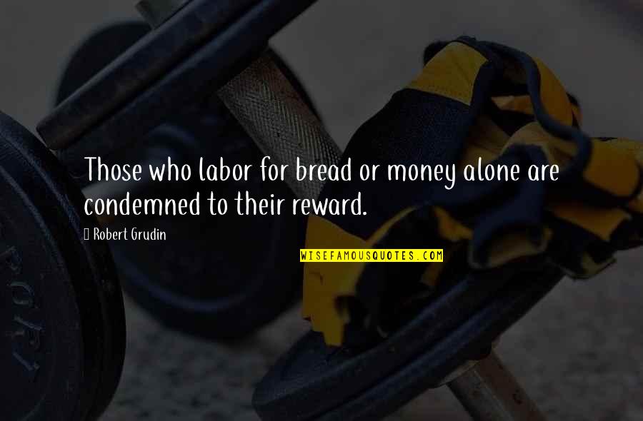 Best Jatt Quotes By Robert Grudin: Those who labor for bread or money alone