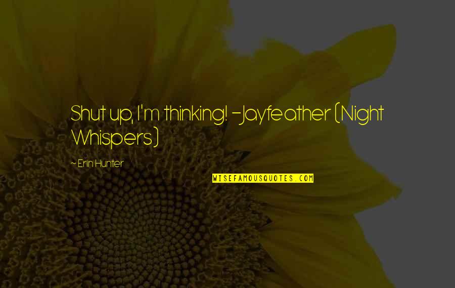 Best Jayfeather Quotes By Erin Hunter: Shut up, I'm thinking! -Jayfeather (Night Whispers)