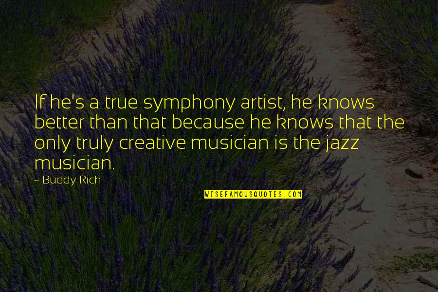 Best Jazz Musician Quotes By Buddy Rich: If he's a true symphony artist, he knows