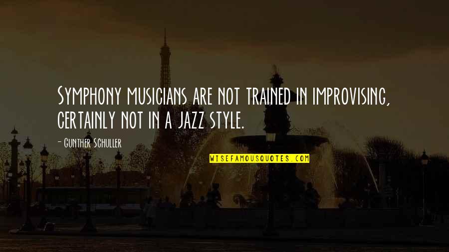 Best Jazz Musician Quotes By Gunther Schuller: Symphony musicians are not trained in improvising, certainly