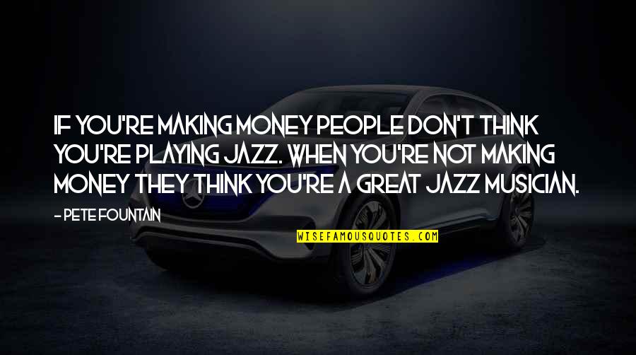 Best Jazz Musician Quotes By Pete Fountain: If you're making money people don't think you're
