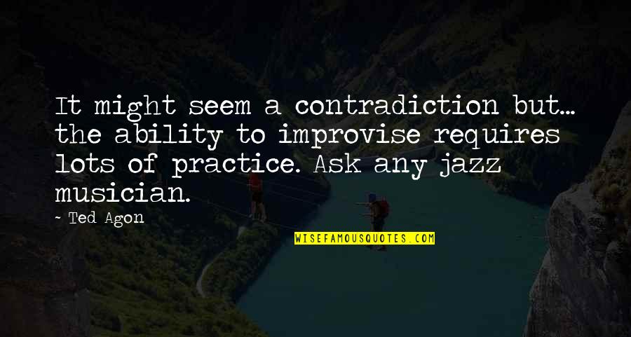 Best Jazz Musician Quotes By Ted Agon: It might seem a contradiction but... the ability