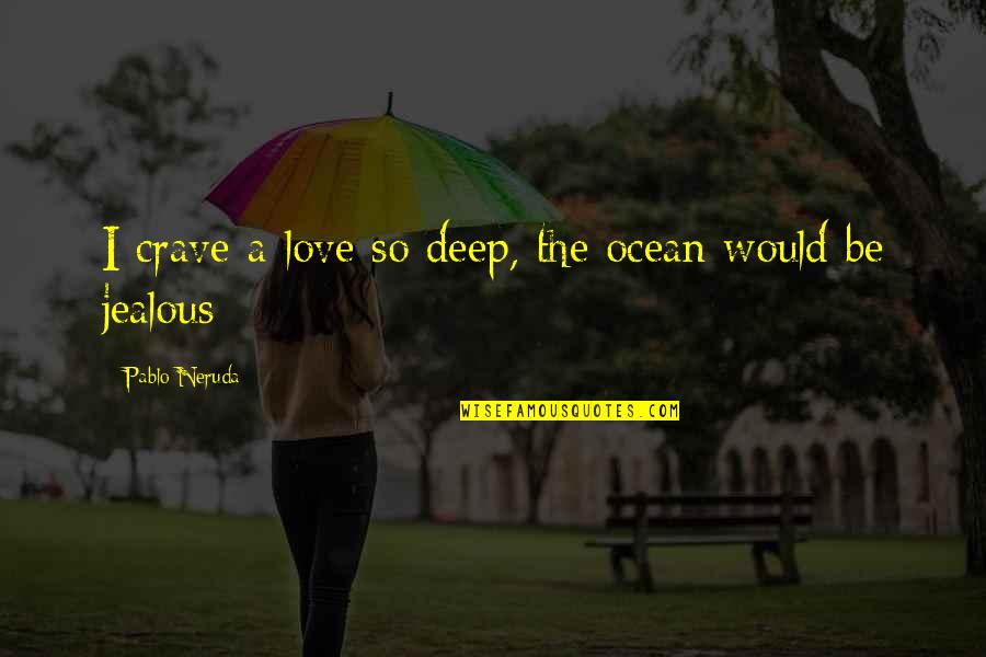 Best Jealous In Love Quotes By Pablo Neruda: I crave a love so deep, the ocean Best Jealous In Love Quotes By Pablo Neruda: I crave a love so deep, the ocean