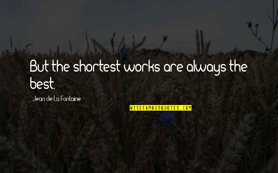 Best Jean Quotes By Jean De La Fontaine: But the shortest works are always the best.