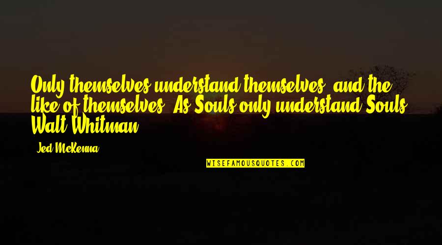 Best Jed Mckenna Quotes By Jed McKenna: Only themselves understand themselves, and the like of Best Jed Mckenna Quotes By Jed McKenna: Only themselves understand themselves, and the like of
