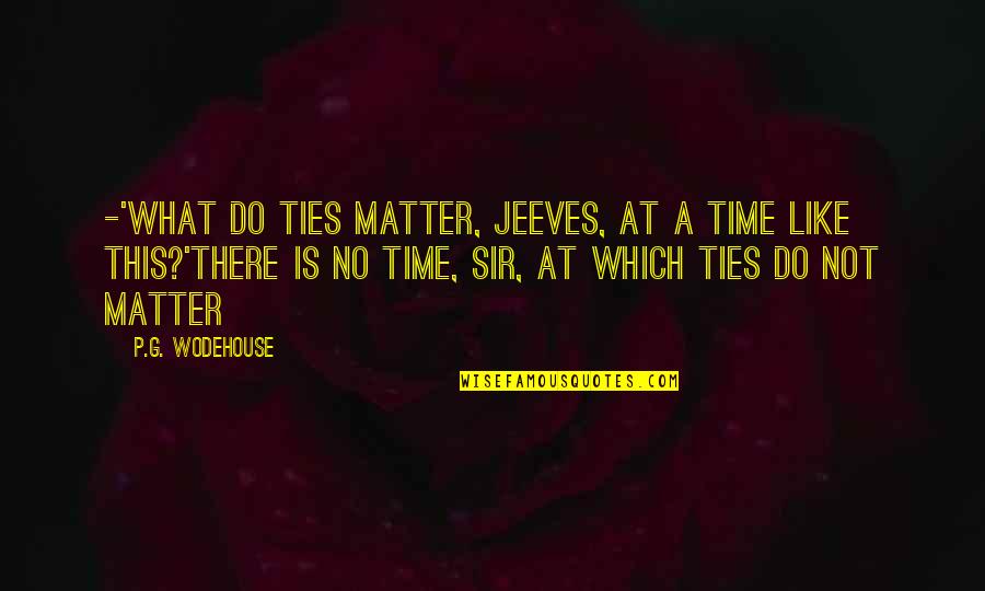 Best Jeeves Quotes By P.G. Wodehouse: -'What do ties matter, Jeeves, at a time Best Jeeves Quotes By P.G. Wodehouse: -'What do ties matter, Jeeves, at a time