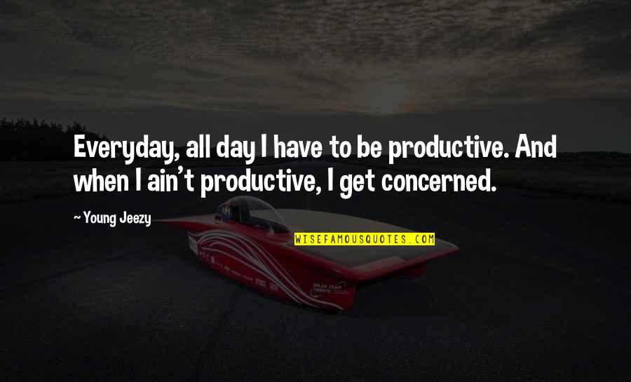 Best Jeezy Quotes By Young Jeezy: Everyday, all day I have to be productive. Best Jeezy Quotes By Young Jeezy: Everyday, all day I have to be productive.