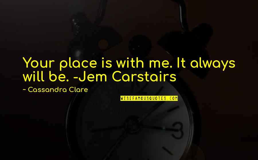Best Jem Carstairs Quotes By Cassandra Clare: Your place is with me. It always will