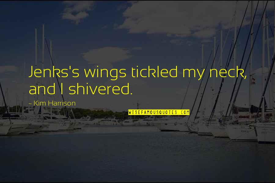 Best Jenks Quotes By Kim Harrison: Jenks's wings tickled my neck, and I shivered. Best Jenks Quotes By Kim Harrison: Jenks's wings tickled my neck, and I shivered.