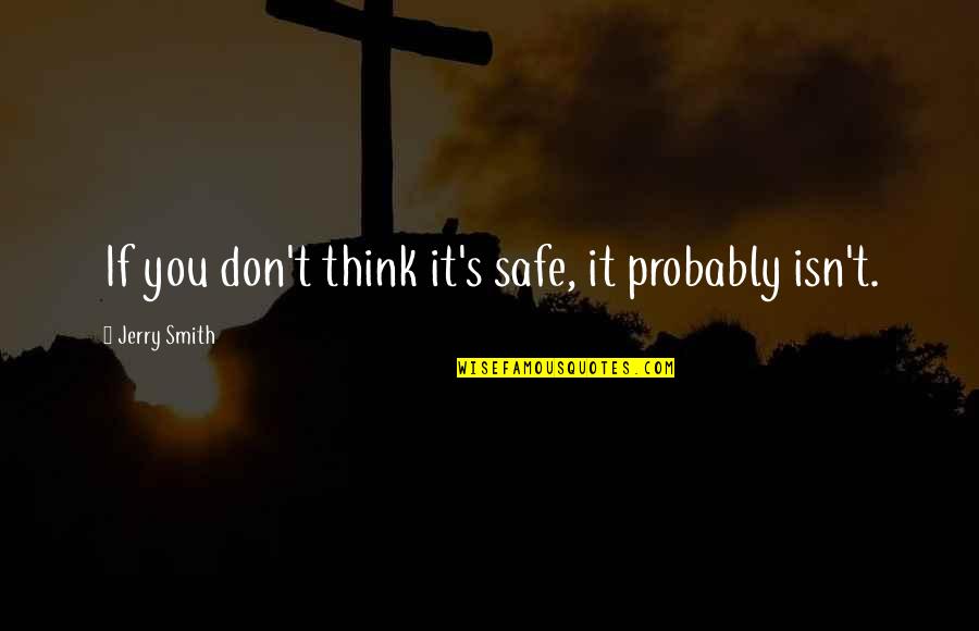Best Jerry Smith Quotes By Jerry Smith: If you don't think it's safe, it probably Best Jerry Smith Quotes By Jerry Smith: If you don't think it's safe, it probably