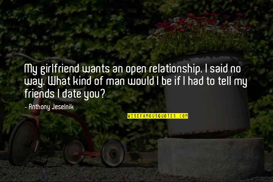 Best Jeselnik Quotes By Anthony Jeselnik: My girlfriend wants an open relationship. I said