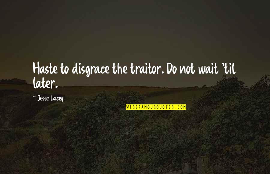 Best Jesse Lacey Quotes By Jesse Lacey: Haste to disgrace the traitor. Do not wait Best Jesse Lacey Quotes By Jesse Lacey: Haste to disgrace the traitor. Do not wait