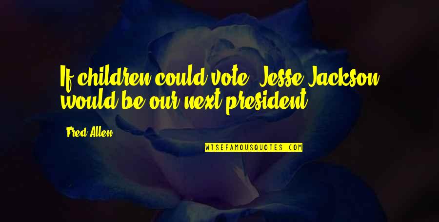 Best Jesse Quotes By Fred Allen: If children could vote, Jesse Jackson would be