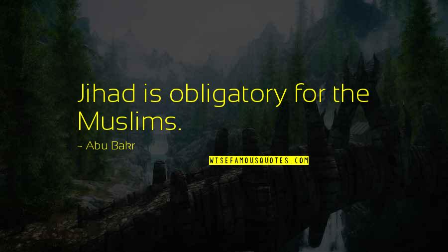 Best Jihad Quotes By Abu Bakr: Jihad is obligatory for the Muslims.