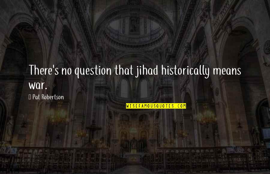 Best Jihad Quotes By Pat Robertson: There's no question that jihad historically means war.