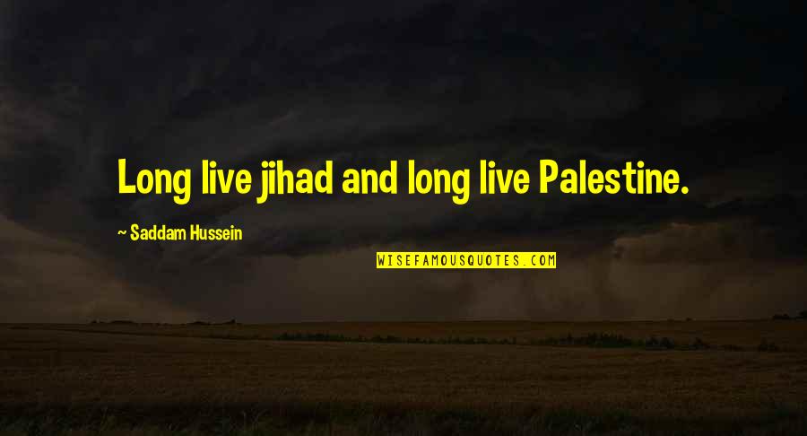 Best Jihad Quotes By Saddam Hussein: Long live jihad and long live Palestine.
