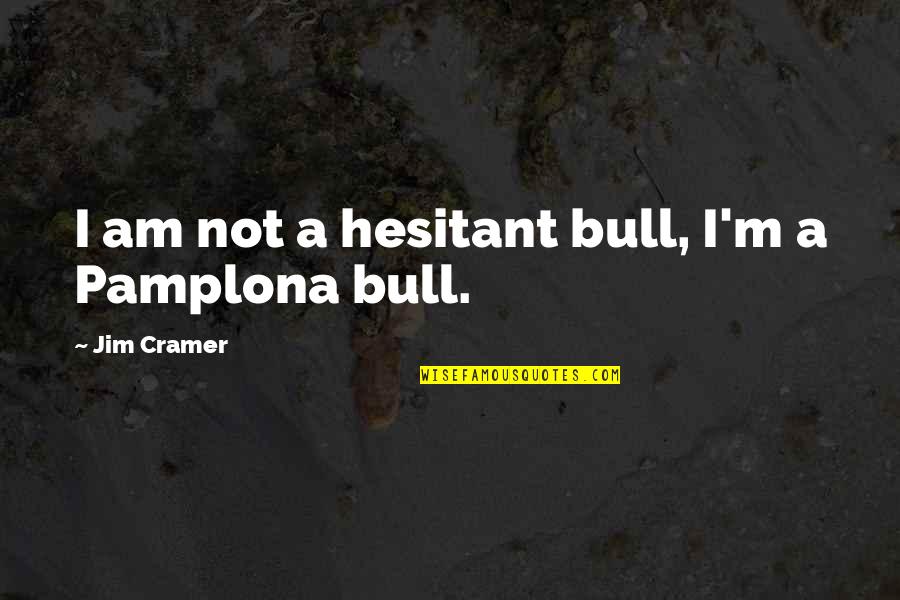 Best Jim Cramer Quotes By Jim Cramer: I am not a hesitant bull, I'm a
