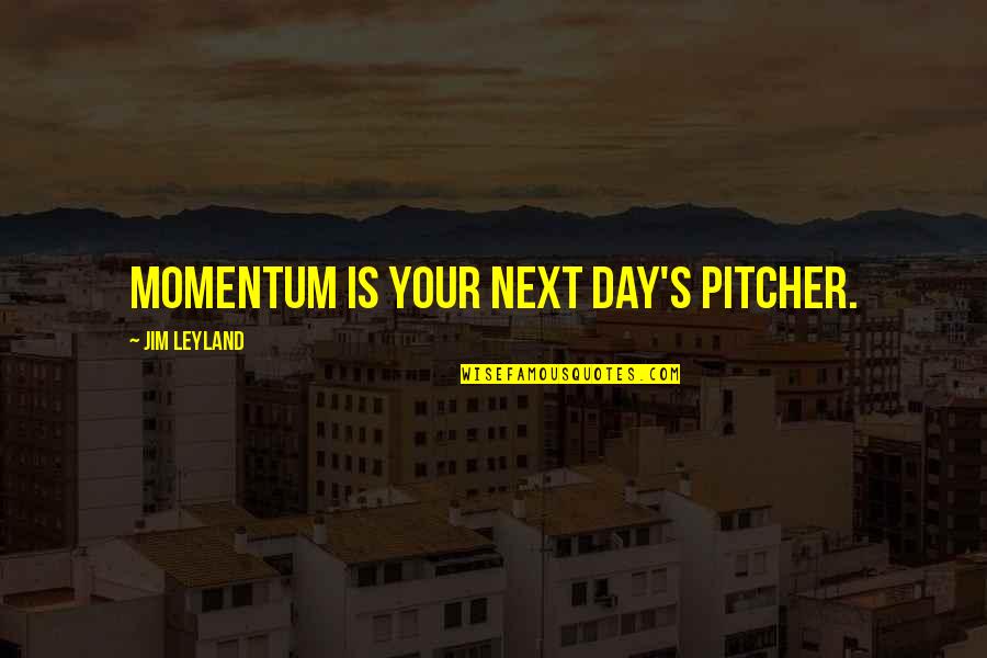 Best Jim Leyland Quotes By Jim Leyland: Momentum is your next day's pitcher. Best Jim Leyland Quotes By Jim Leyland: Momentum is your next day's pitcher.