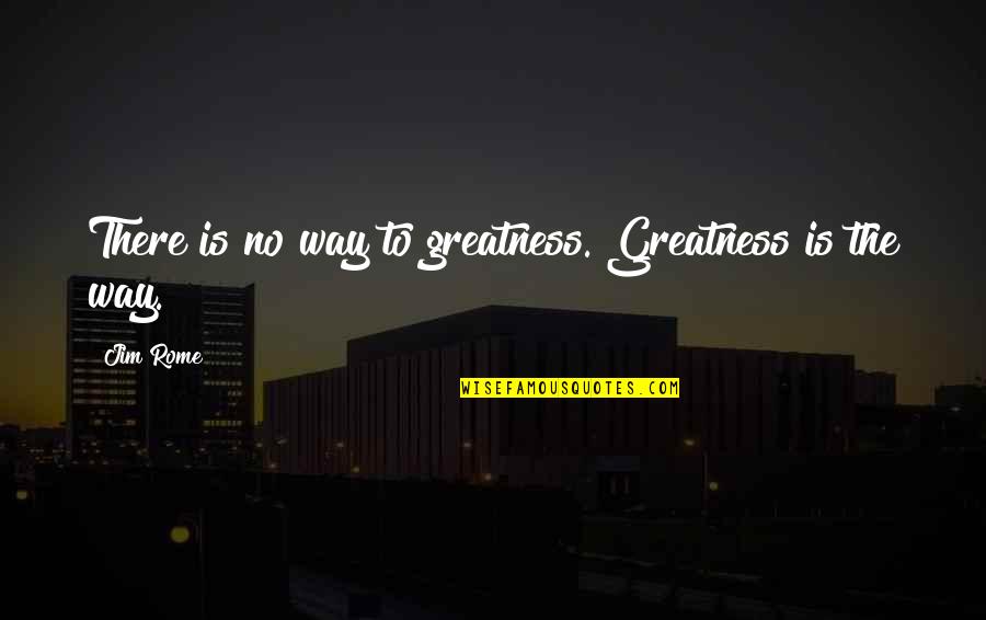 Best Jim Rome Quotes By Jim Rome: There is no way to greatness. Greatness is