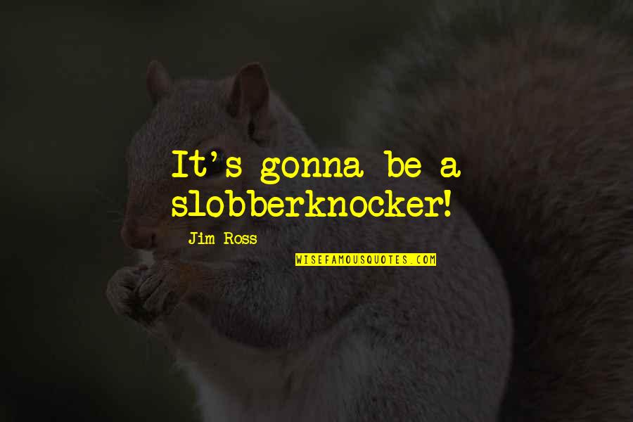 Best Jim Ross Quotes By Jim Ross: It's gonna be a slobberknocker!