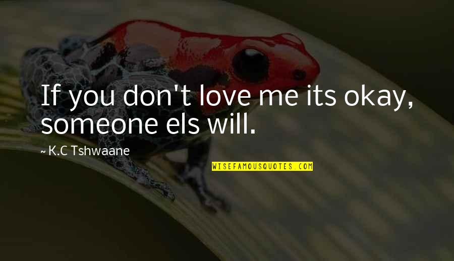 Best Jim Tressel Quotes By K.C Tshwaane: If you don't love me its okay, someone Best Jim Tressel Quotes By K.C Tshwaane: If you don't love me its okay, someone