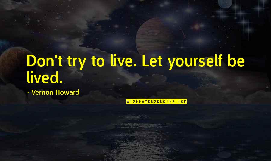 Best Jlu Quotes By Vernon Howard: Don't try to live. Let yourself be lived.