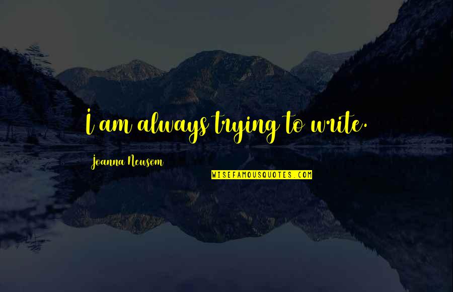 Best Joanna Newsom Quotes By Joanna Newsom: I am always trying to write.
