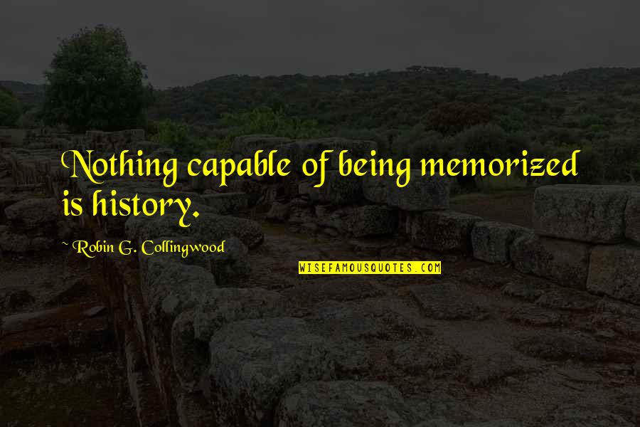 Best Job I Ever Had Quote Quotes By Robin G. Collingwood: Nothing capable of being memorized is history.