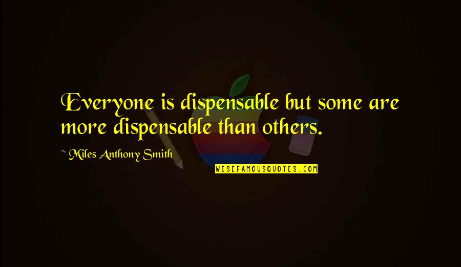 Best Job Search Quotes By Miles Anthony Smith: Everyone is dispensable but some are more dispensable