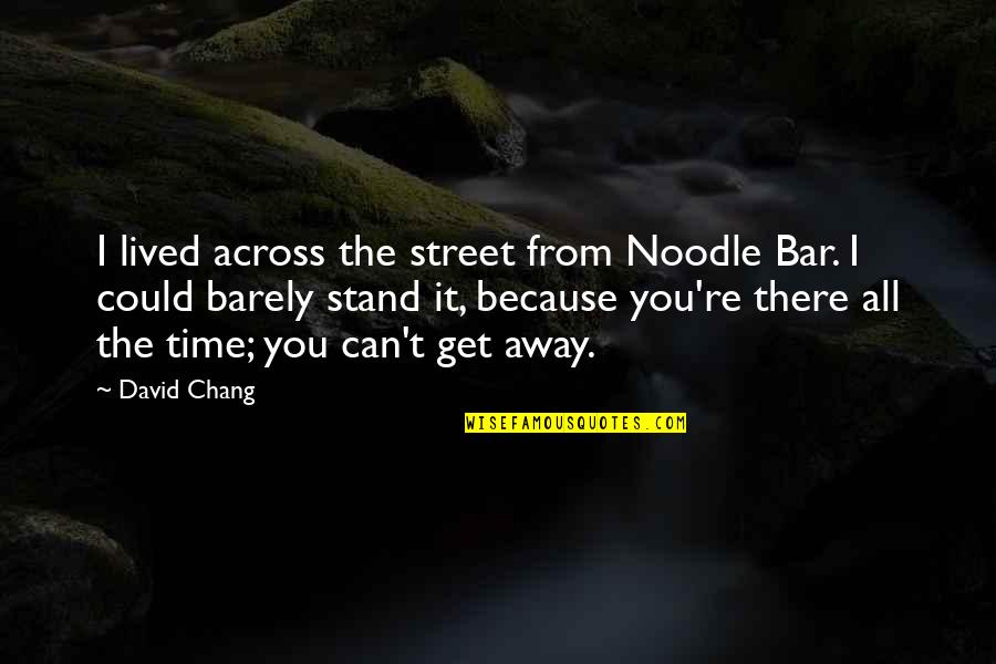 Best Joe Dirt Quotes By David Chang: I lived across the street from Noodle Bar. Best Joe Dirt Quotes By David Chang: I lived across the street from Noodle Bar.