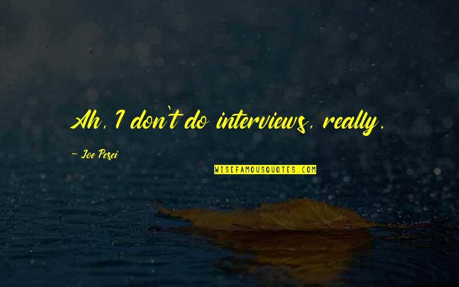 Best Joe Pesci Quotes By Joe Pesci: Ah, I don't do interviews, really.