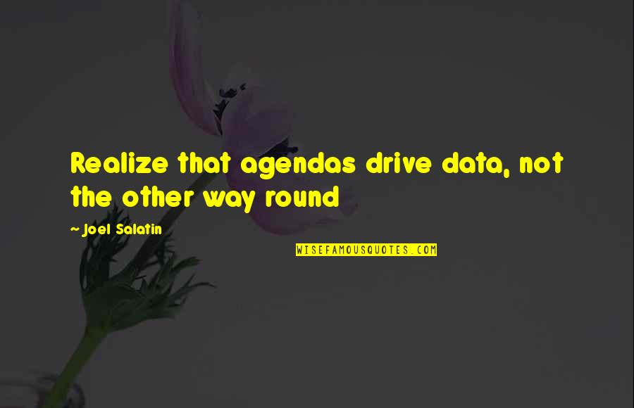 Best Joel Salatin Quotes By Joel Salatin: Realize that agendas drive data, not the other Best Joel Salatin Quotes By Joel Salatin: Realize that agendas drive data, not the other