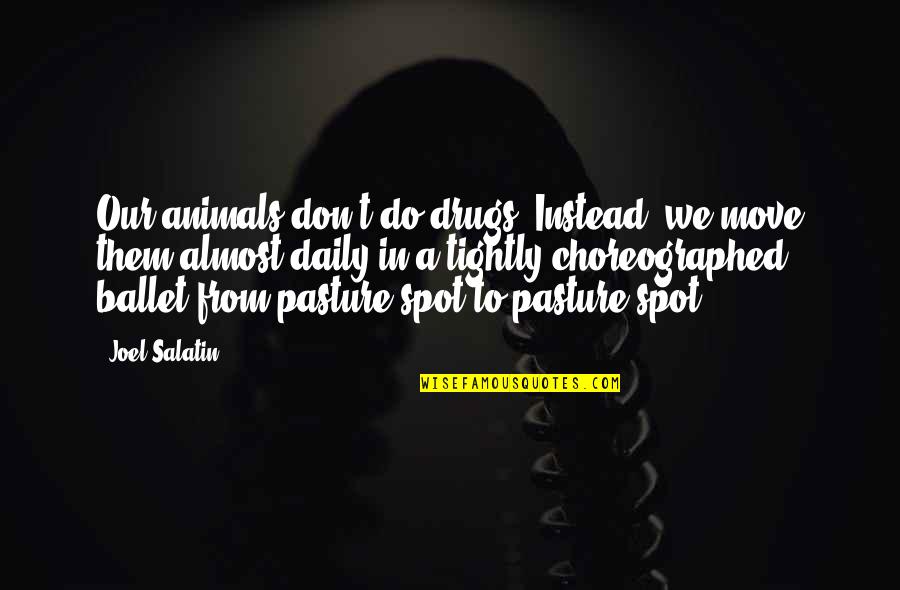 Best Joel Salatin Quotes By Joel Salatin: Our animals don't do drugs. Instead, we move Best Joel Salatin Quotes By Joel Salatin: Our animals don't do drugs. Instead, we move