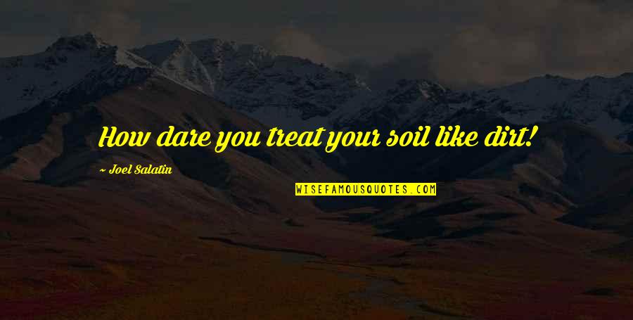 Best Joel Salatin Quotes By Joel Salatin: How dare you treat your soil like dirt! Best Joel Salatin Quotes By Joel Salatin: How dare you treat your soil like dirt!