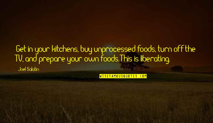 Best Joel Salatin Quotes By Joel Salatin: Get in your kitchens, buy unprocessed foods, turn Best Joel Salatin Quotes By Joel Salatin: Get in your kitchens, buy unprocessed foods, turn
