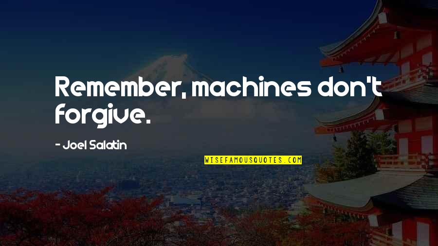 Best Joel Salatin Quotes By Joel Salatin: Remember, machines don't forgive. Best Joel Salatin Quotes By Joel Salatin: Remember, machines don't forgive.