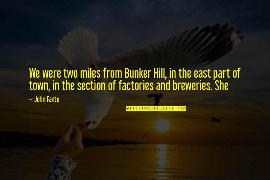 Best John Fante Quotes By John Fante: We were two miles from Bunker Hill, in