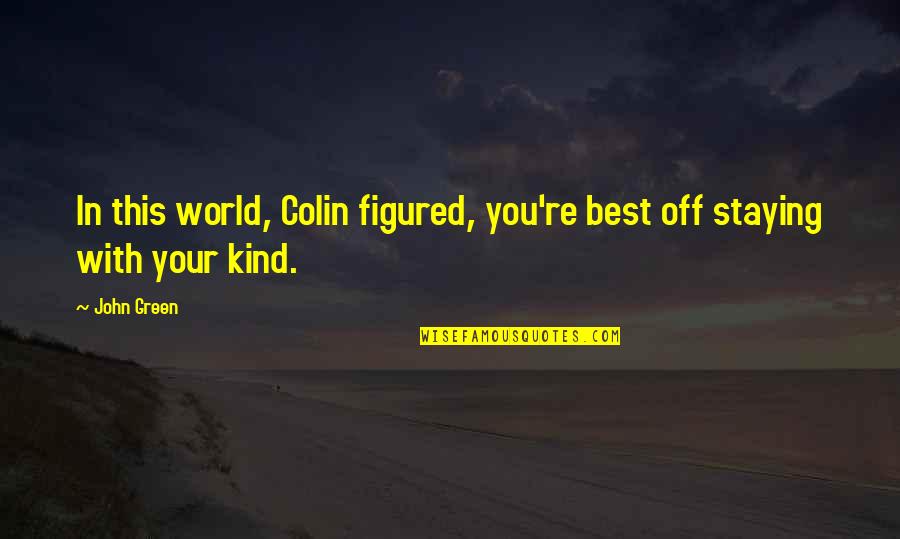 Best John Green Quotes By John Green: In this world, Colin figured, you're best off