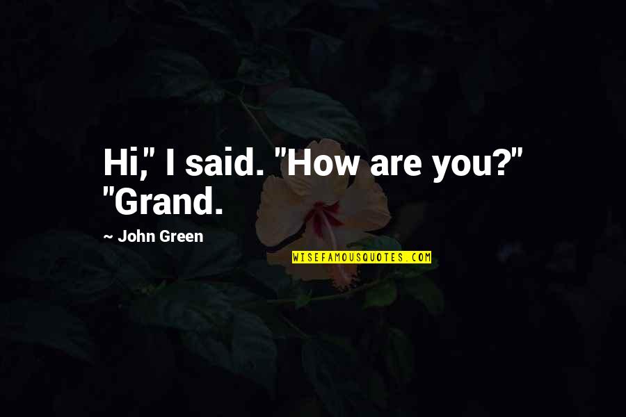 Best John Green Quotes By John Green: Hi," I said. "How are you?" "Grand.