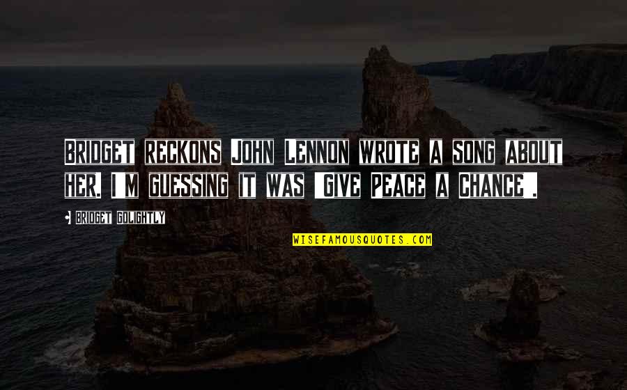 Best John Lennon Song Quotes By Bridget Golightly: Bridget reckons John Lennon wrote a song about Best John Lennon Song Quotes By Bridget Golightly: Bridget reckons John Lennon wrote a song about