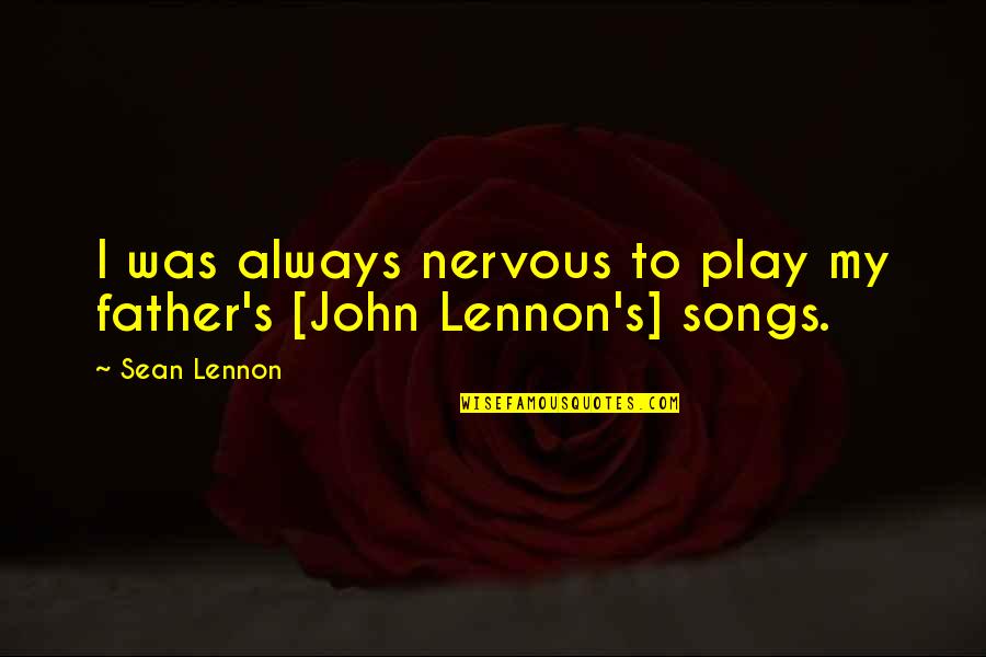 Best John Lennon Song Quotes By Sean Lennon: I was always nervous to play my father's