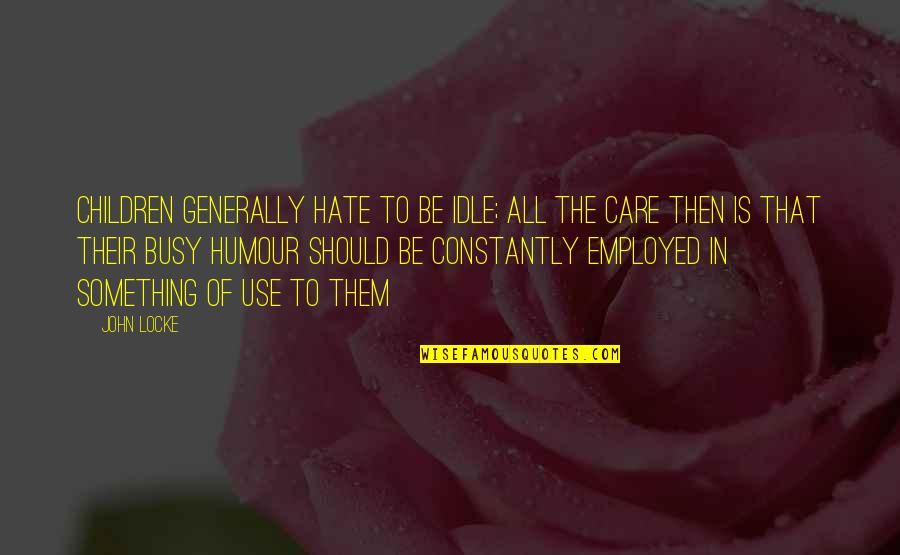 Best John Locke Quotes By John Locke: Children generally hate to be idle; all the Best John Locke Quotes By John Locke: Children generally hate to be idle; all the