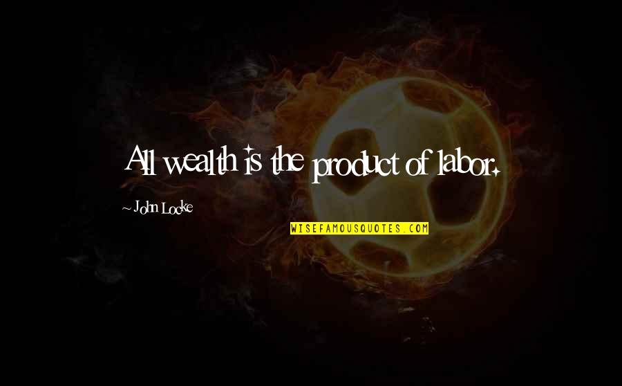 Best John Locke Quotes By John Locke: All wealth is the product of labor. Best John Locke Quotes By John Locke: All wealth is the product of labor.